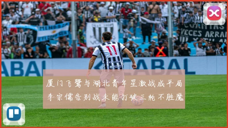 厦门飞鹭与湖北青年星激战成平局李宗儒告别战未能打破三轮不胜魔咒