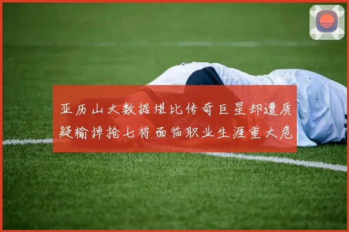 亚历山大数据堪比传奇巨星却遭质疑输掉抢七将面临职业生涯重大危机