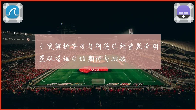 小莫解析字母与阿德巴约重聚全明星双塔组合的期待与挑战