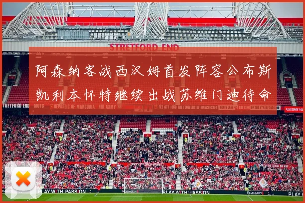 阿森纳客战西汉姆首发阵容公布斯凯利本怀特继续出战苏维门迪待命替补